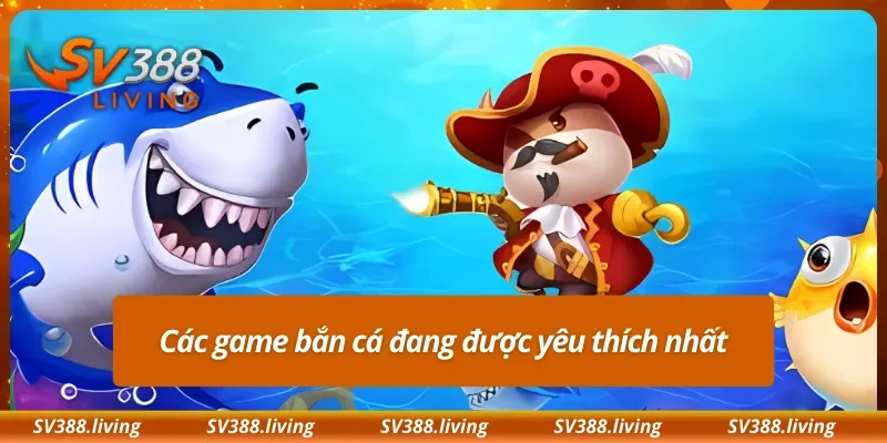 Các game bắn cá đang được yêu thích nhất