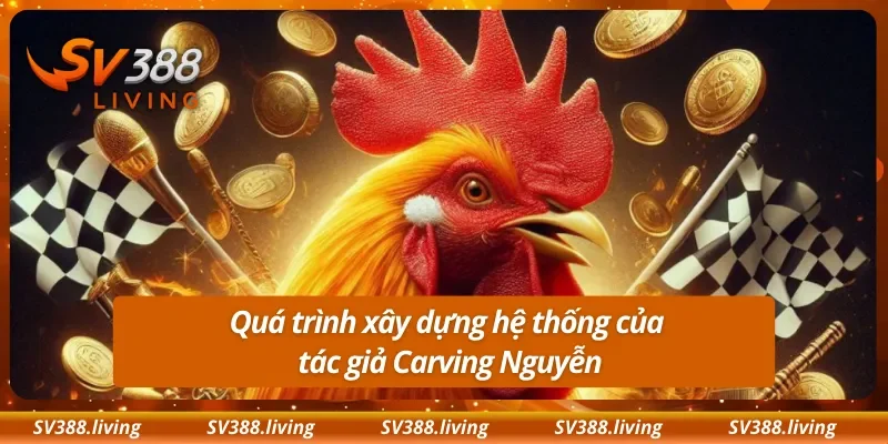 Quá trình xây dựng hệ thống của tác giả Carving Nguyễn